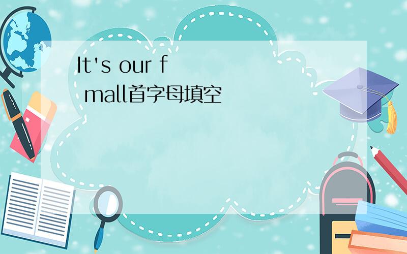 It's our f mall首字母填空