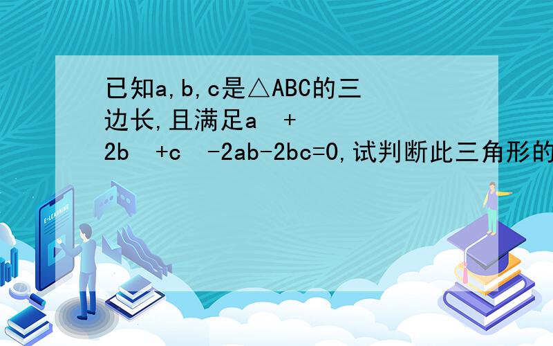 已知a,b,c是△ABC的三边长,且满足a²+2b²+c²-2ab-2bc=0,试判断此三角形的形状（说明理由）