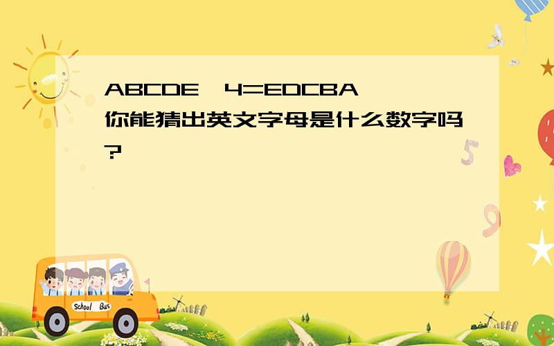 ABCDE*4=EDCBA 你能猜出英文字母是什么数字吗?