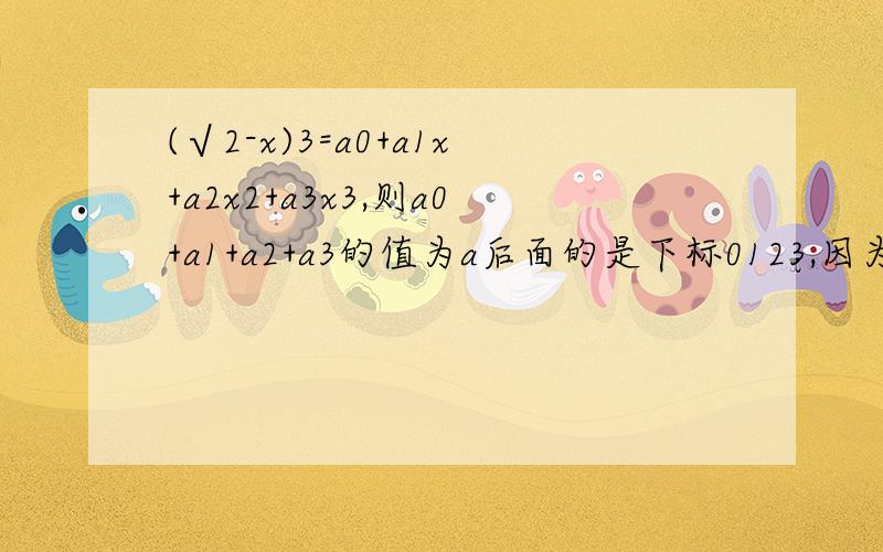 (√2-x)3=a0+a1x+a2x2+a3x3,则a0+a1+a2+a3的值为a后面的是下标0123,因为打不出,括号和x后面都是平方和立方