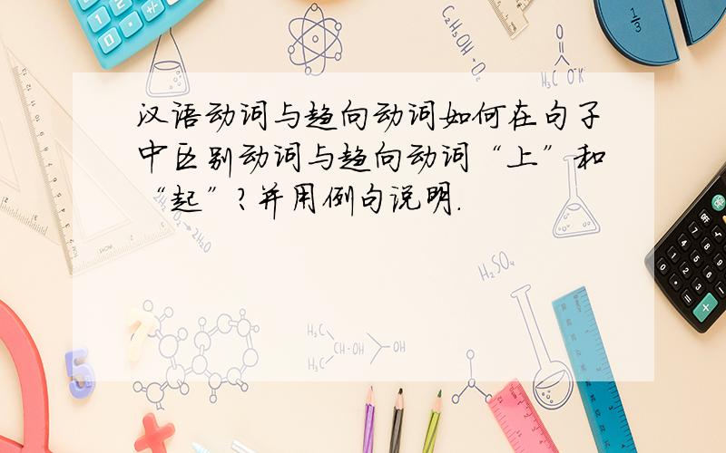 汉语动词与趋向动词如何在句子中区别动词与趋向动词“上”和“起”?并用例句说明.
