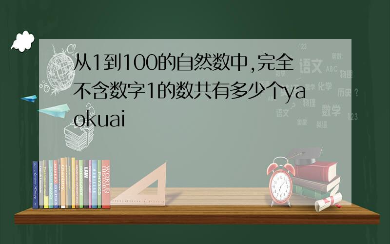 从1到100的自然数中,完全不含数字1的数共有多少个yaokuai