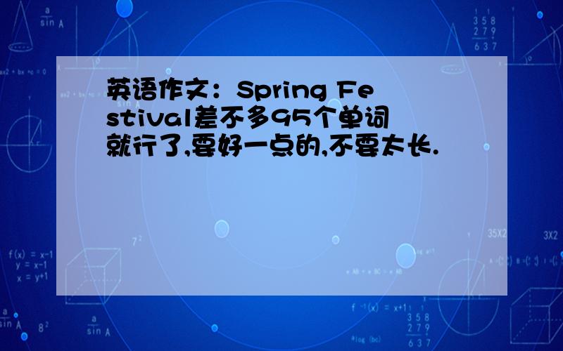 英语作文：Spring Festival差不多95个单词就行了,要好一点的,不要太长.