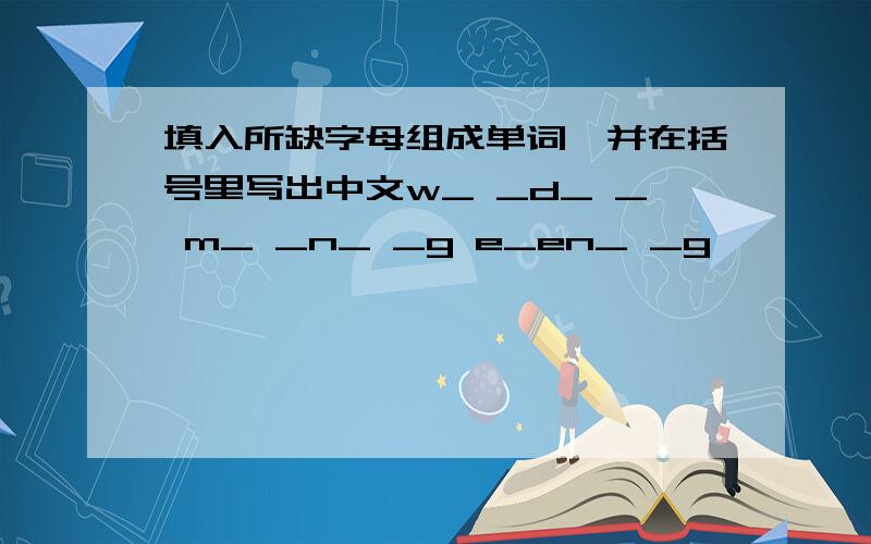 填入所缺字母组成单词,并在括号里写出中文w_ _d_ _ m_ _n_ _g e_en_ _g