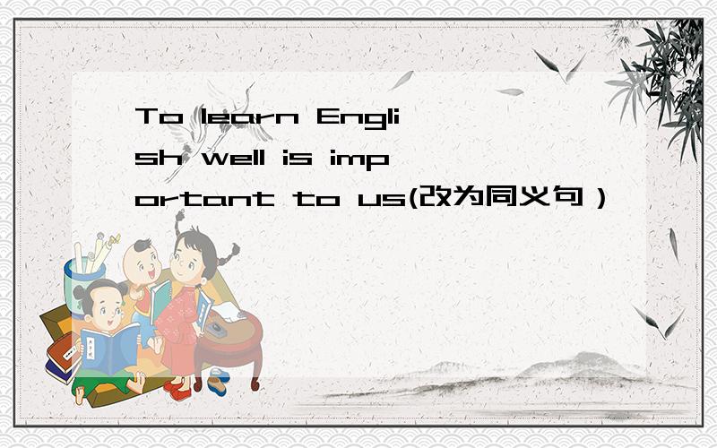 To learn English well is important to us(改为同义句）、