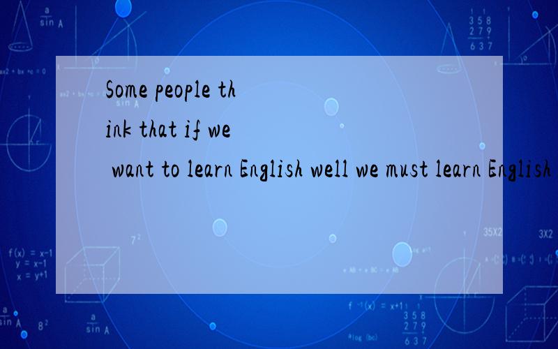 Some people think that if we want to learn English well we must learn English grammar well first of啥意思