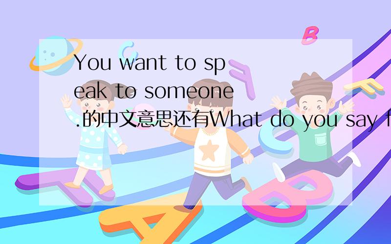 You want to speak to someone.的中文意思还有What do you say fist?You want to greet someone.It is 9.30a.m.