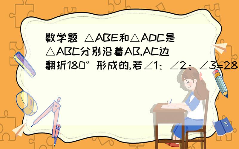 数学题 △ABE和△ADC是△ABC分别沿着AB,AC边翻折180°形成的,若∠1：∠2：∠3=28：5：3,求∠a的度数很急很急 拜托乐 拜托乐 麻烦乐这个是图