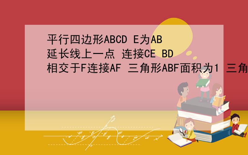 平行四边形ABCD E为AB延长线上一点 连接CE BD相交于F连接AF 三角形ABF面积为1 三角形 求DEF面积