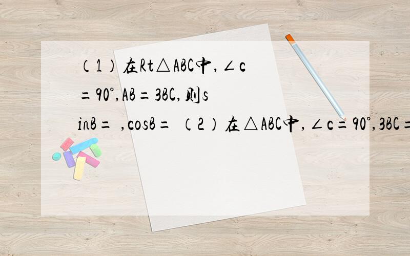 （1）在Rt△ABC中,∠c=90°,AB=3BC,则sinB= ,cosB= （2）在△ABC中,∠c=90°,3BC=√3AC,则tanA= ,sinA= （3）如图在四边形ABCD中,∠ADB=∠DBC=90°,AD=6,sinA=4/5,BC=12,求∠C的三个三角函数值