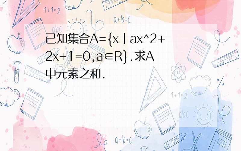 已知集合A={x|ax^2+2x+1=0,a∈R}.求A中元素之和.