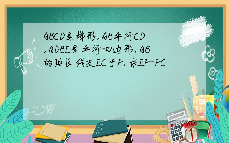 ABCD是梯形,AB平行CD,ADBE是平行四边形,AB的延长线交EC于F,求EF=FC
