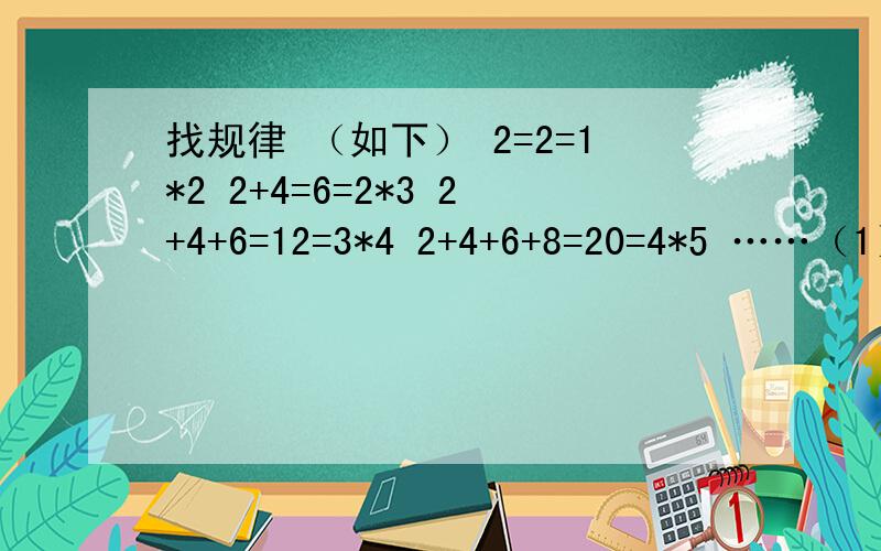 找规律 （如下） 2=2=1*2 2+4=6=2*3 2+4+6=12=3*4 2+4+6+8=20=4*5 ……（1）可以猜想,从2开始到第n（n为自然数）个连续偶数的和是------------(2)当n=10时,从2开始到第10的连续偶数的和是-------------------