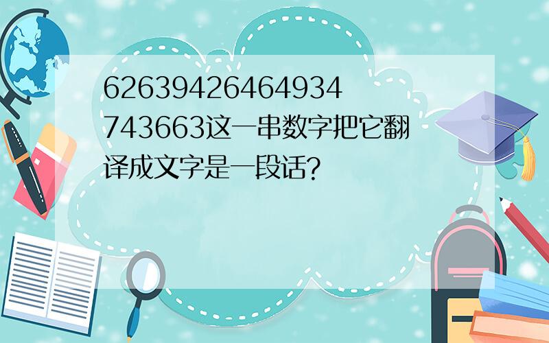 62639426464934743663这一串数字把它翻译成文字是一段话?