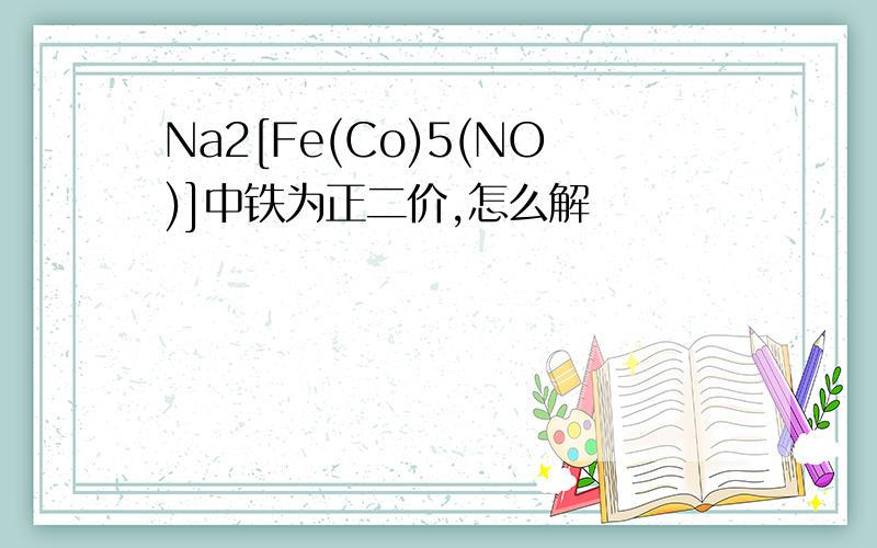 Na2[Fe(Co)5(NO)]中铁为正二价,怎么解
