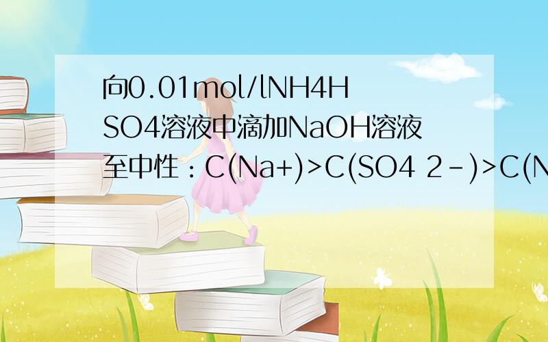 向0.01mol/lNH4HSO4溶液中滴加NaOH溶液至中性：C(Na+)>C(SO4 2-)>C(NH4+)>C(OH-)=C(H+)离子浓度怎么比出来的,