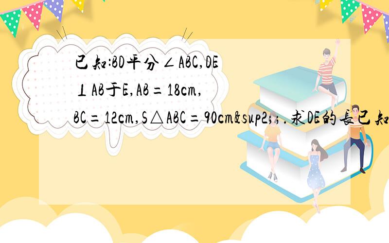 已知:BD平分∠ABC,DE⊥AB于E,AB=18cm,BC=12cm,S△ABC=90cm²;.求DE的长已知:BD平分∠ABC,DE⊥AB于E,AB=18cm,BC=12cm,S△ABC=90cm&sup2;;.求DE的长