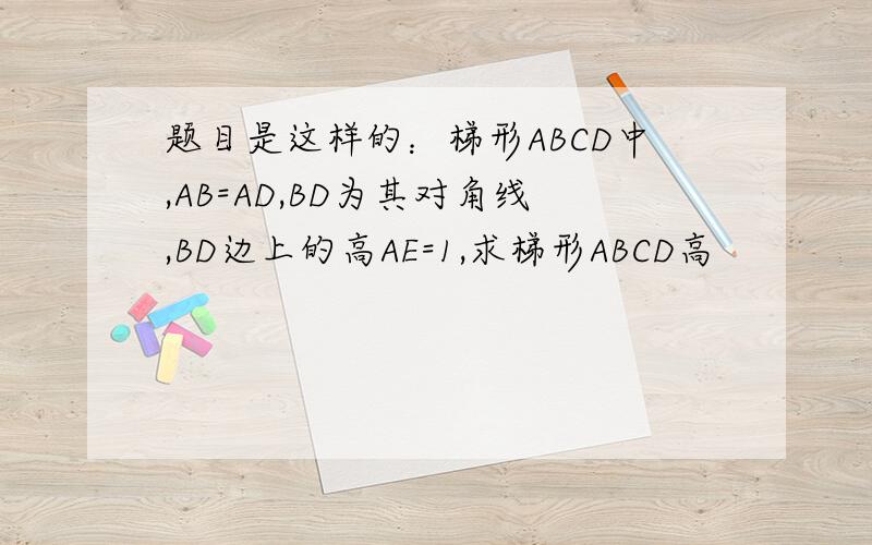 题目是这样的：梯形ABCD中,AB=AD,BD为其对角线,BD边上的高AE=1,求梯形ABCD高