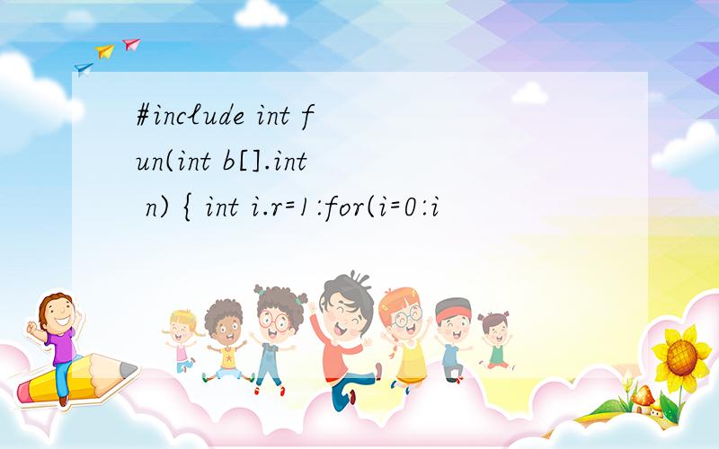 #include int fun(int b[].int n) { int i.r=1:for(i=0:i
