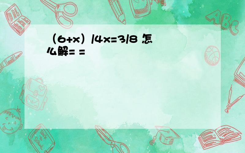 （6+x）/4x=3/8 怎么解= =
