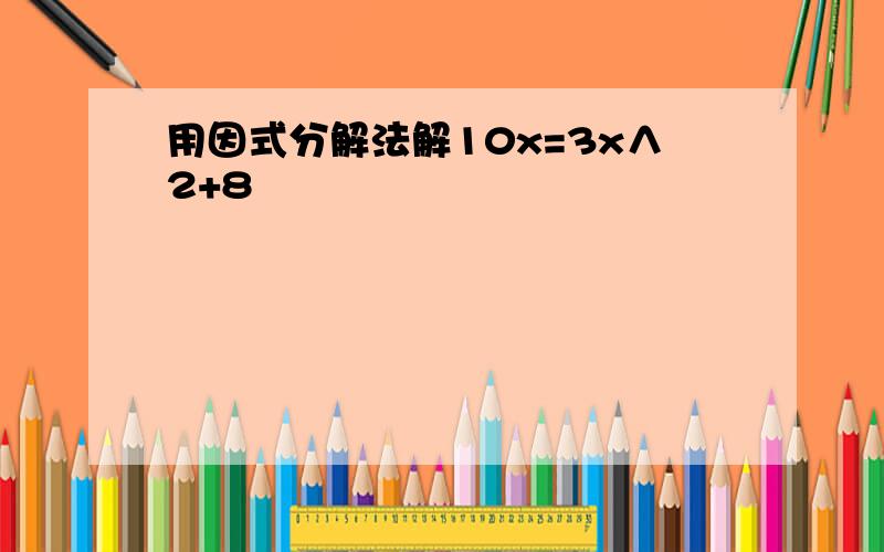 用因式分解法解10x=3x∧2+8