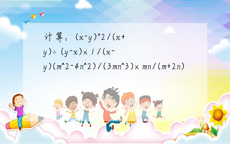 计算：(x-y)^2/(x+y)÷(y-x)×1/(x-y)(m^2-4n^2)/(3mn^3)×mn/(m+2n)