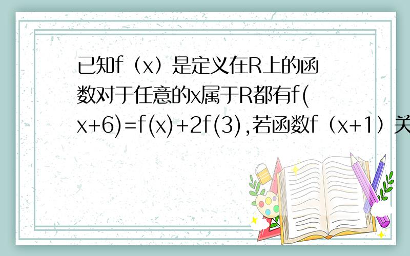 已知f（x）是定义在R上的函数对于任意的x属于R都有f(x+6)=f(x)+2f(3),若函数f（x+1）关于x=-1对称 且f（-2）=2012,则f（2012）=