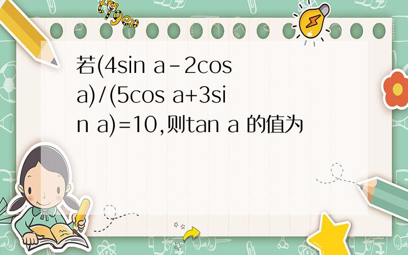 若(4sin a-2cos a)/(5cos a+3sin a)=10,则tan a 的值为