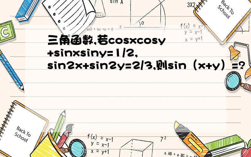 三角函数,若cosxcosy+sinxsiny=1/2,sin2x+sin2y=2/3,则sin（x+y）=?​