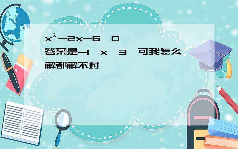 x²-2x-6≤0答案是-1≤x≤3,可我怎么解都解不对,