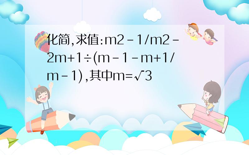 化简,求值:m2-1/m2-2m+1÷(m-1-m+1/m-1),其中m=√3