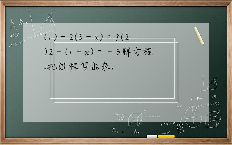 (1)－2(3－x)＝9(2)2－(1－x)＝－3解方程.把过程写出来.