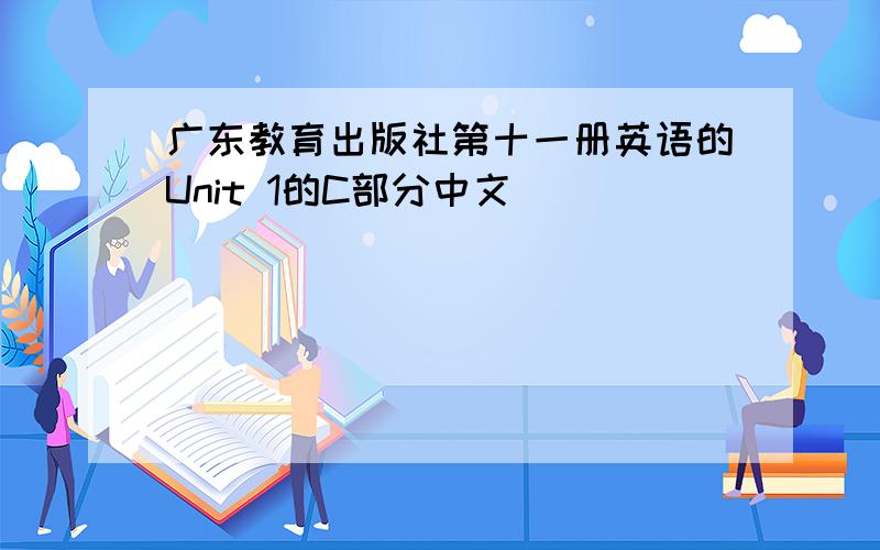 广东教育出版社第十一册英语的Unit 1的C部分中文
