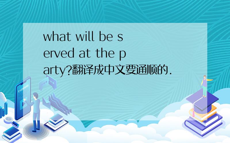 what will be served at the party?翻译成中文要通顺的.