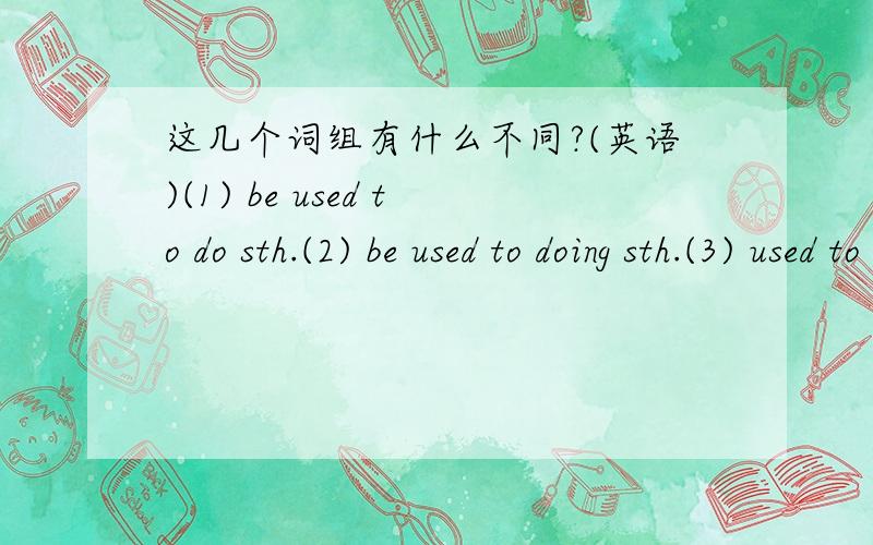 这几个词组有什么不同?(英语)(1) be used to do sth.(2) be used to doing sth.(3) used to do sth.