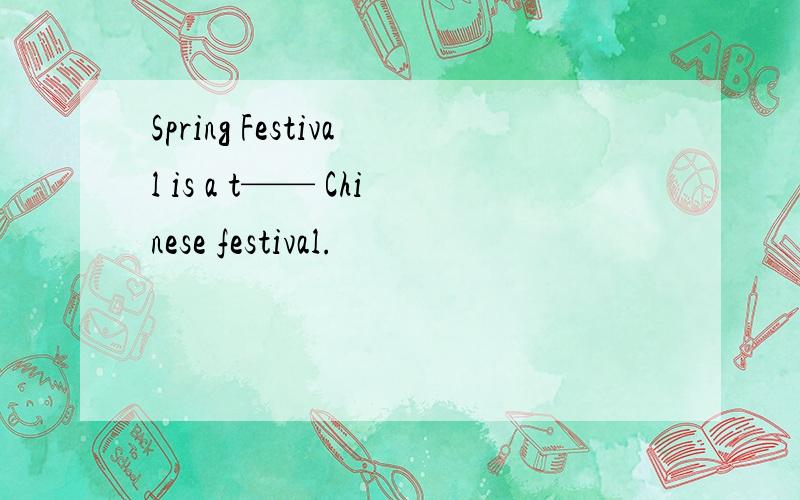 Spring Festival is a t—— Chinese festival.
