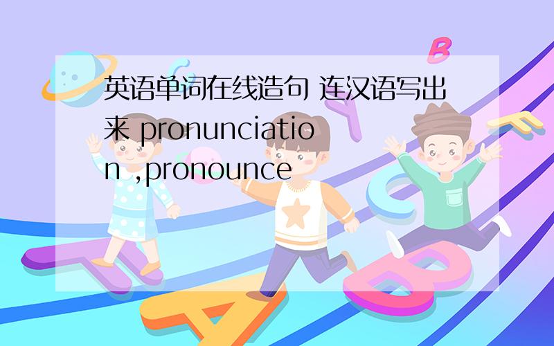 英语单词在线造句 连汉语写出来 pronunciation ,pronounce