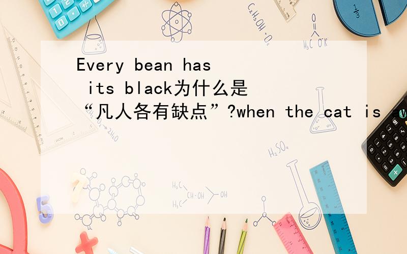 Every bean has its black为什么是“凡人各有缺点”?when the cat is away the mice will play为什么是“山中无老虎,猴子称大王“?make a cat laugh为什么是”极滑稽可笑“?