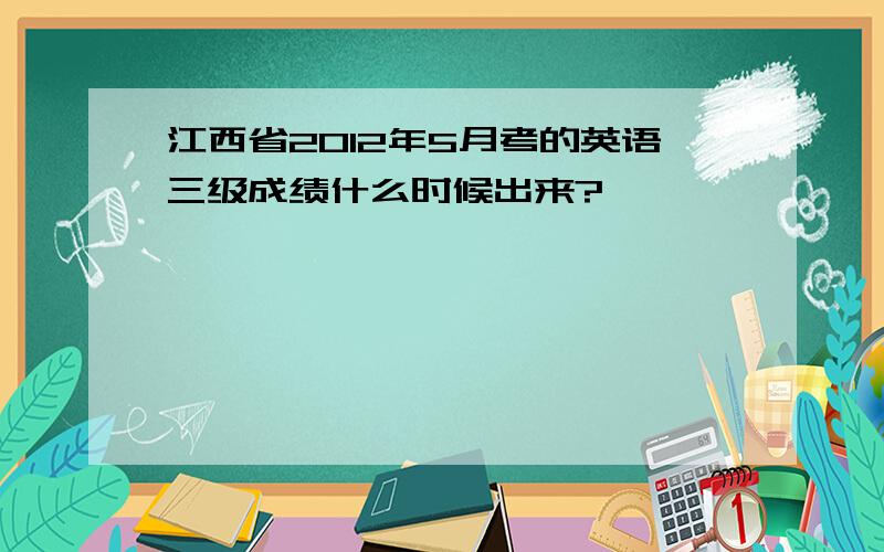 江西省2012年5月考的英语三级成绩什么时候出来?
