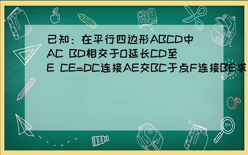 已知：在平行四边形ABCD中AC BD相交于O延长CD至E CE=DC连接AE交BC于点F连接BE求证四边形ABEC为平行四边形