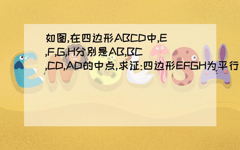 如图,在四边形ABCD中,E,F,G,H分别是AB,BC,CD,AD的中点,求证:四边形EFGH为平行四边形