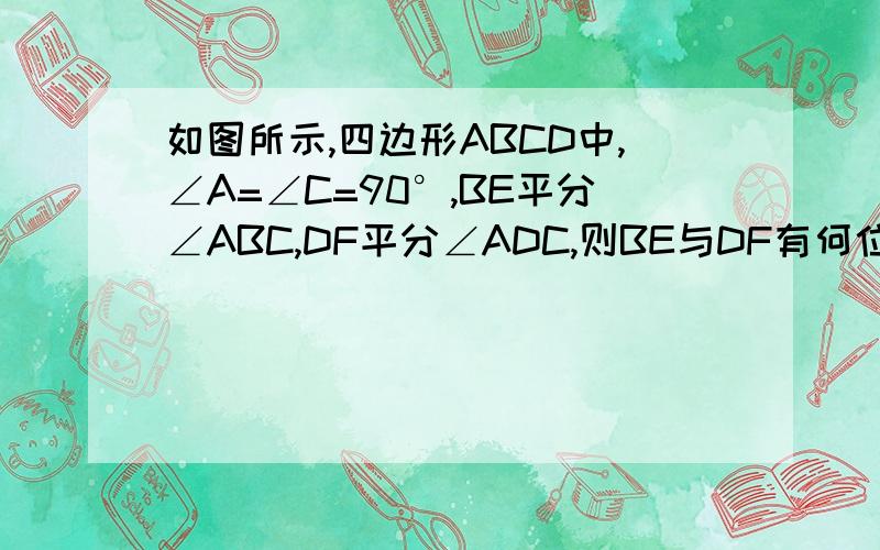 如图所示,四边形ABCD中,∠A=∠C=90°,BE平分∠ABC,DF平分∠ADC,则BE与DF有何位置关系?试说明理由?