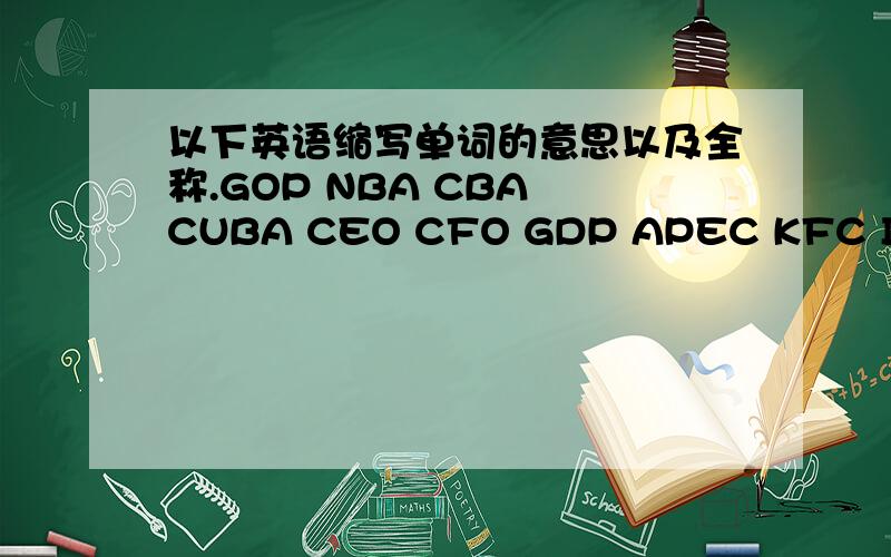 以下英语缩写单词的意思以及全称.GOP NBA CBA CUBA CEO CFO GDP APEC KFC IQ EO KBS SBS MBC BBS ABC CCTV HIV AIDS