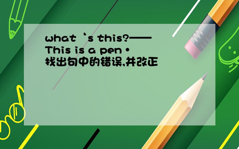 what‘s this?——This is a pen·找出句中的错误,并改正
