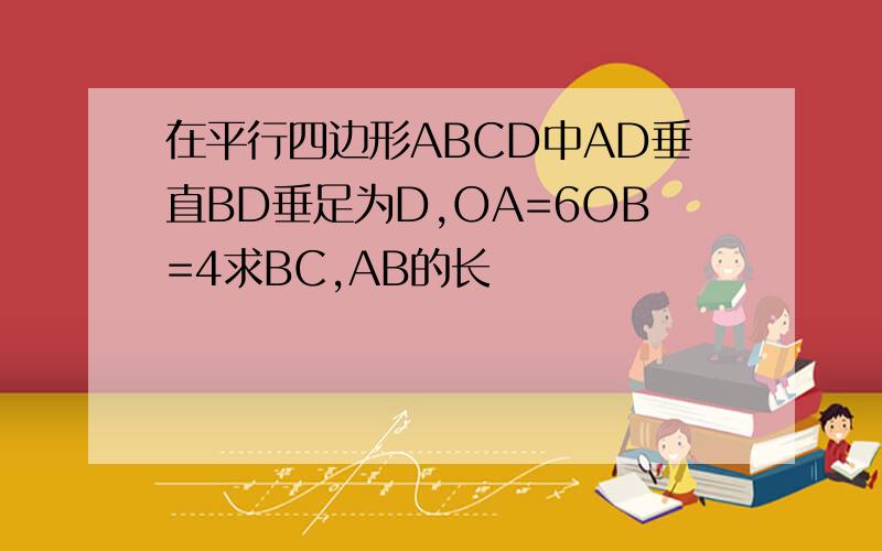 在平行四边形ABCD中AD垂直BD垂足为D,OA=6OB=4求BC,AB的长