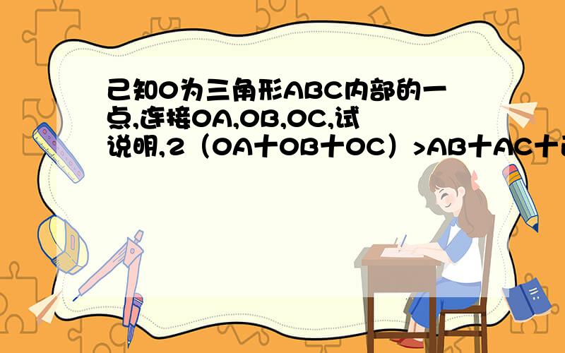 己知0为三角形ABC内部的一点,连接0A,0B,0C,试说明,2（0A十0B十0C）>AB十AC十己知0为三角形ABC内部的一点,连接0A,0B,0C,试说明,2（0A十0B十0C）>AB十AC十BC.