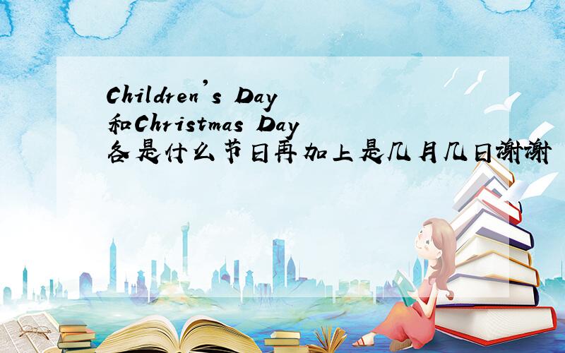 Children's Day和Christmas Day各是什么节日再加上是几月几日谢谢