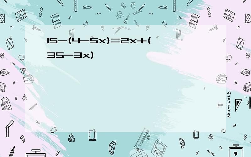 15-(4-5x)=2x+(35-3x)