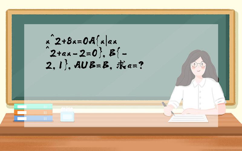 x^2+8x=0A{x|ax^2+ax-2=0},B{-2,1},AUB=B，求a=？