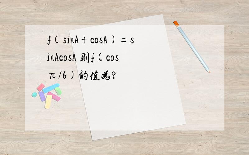 f(sinA+cosA)=sinAcosA 则f(cosπ/6)的值为?